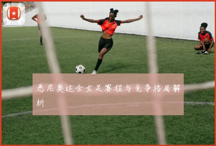 悉尼奥运会女足赛程与竞争格局解析