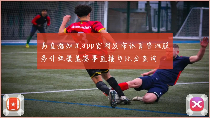 易直播知足app官网发布体育资讯服务升级覆盖赛事直播与比分查询