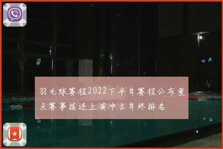 羽毛球赛程2022下半年赛程公布重点赛事接连上演冲击年终排名