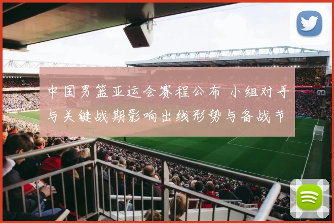 中国男篮亚运会赛程公布 小组对手与关键战期影响出线形势与备战节奏
