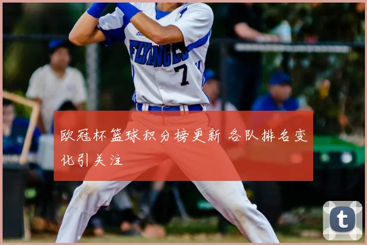欧冠杯篮球积分榜更新 各队排名变化引关注