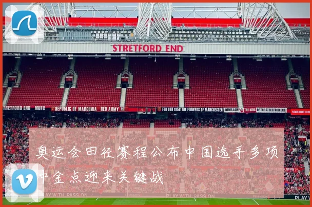 奥运会田径赛程公布中国选手多项冲金点迎来关键战