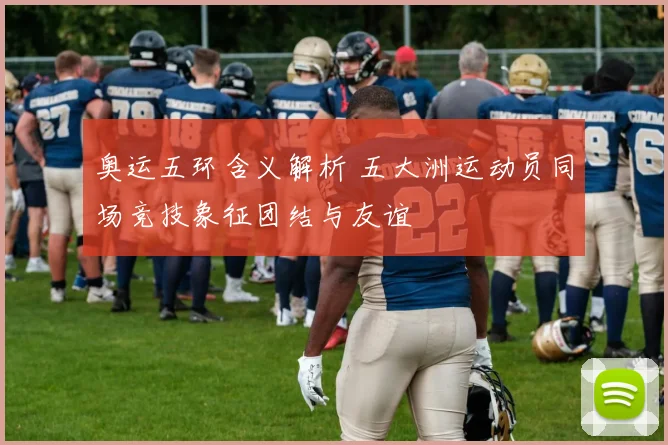 奥运五环含义解析 五大洲运动员同场竞技象征团结与友谊