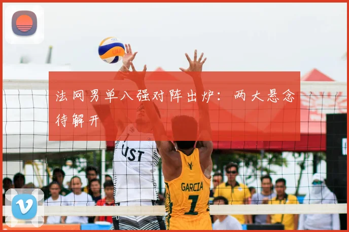 法网男单八强对阵出炉：两大悬念待解开