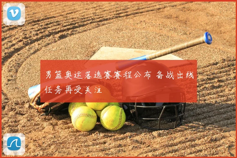 男篮奥运落选赛赛程公布 备战出线任务再受关注